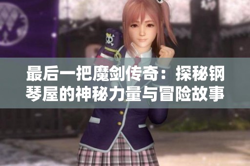 最后一把魔剑传奇：探秘钢琴屋的神秘力量与冒险故事