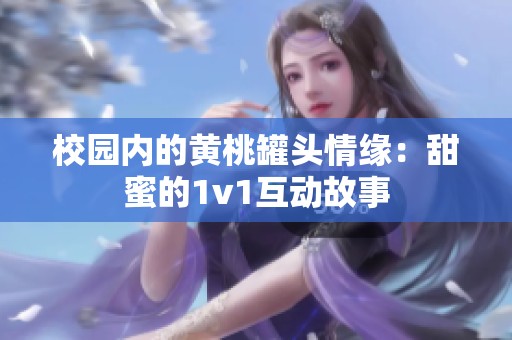 校园内的黄桃罐头情缘：甜蜜的1v1互动故事