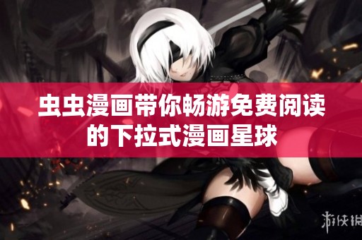虫虫漫画带你畅游免费阅读的下拉式漫画星球