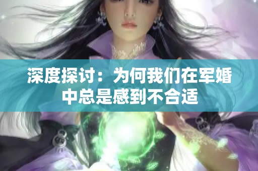 深度探讨：为何我们在军婚中总是感到不合适