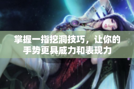 掌握一指挖洞技巧，让你的手势更具威力和表现力