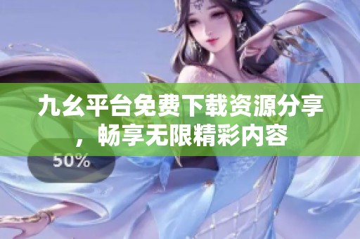 九幺平台免费下载资源分享，畅享无限精彩内容