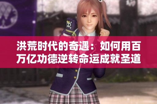 洪荒时代的奇遇：如何用百万亿功德逆转命运成就圣道