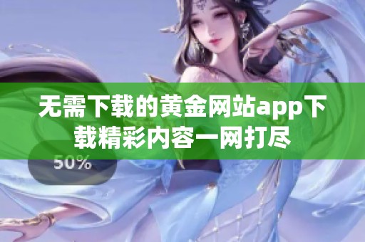无需下载的黄金网站app下载精彩内容一网打尽