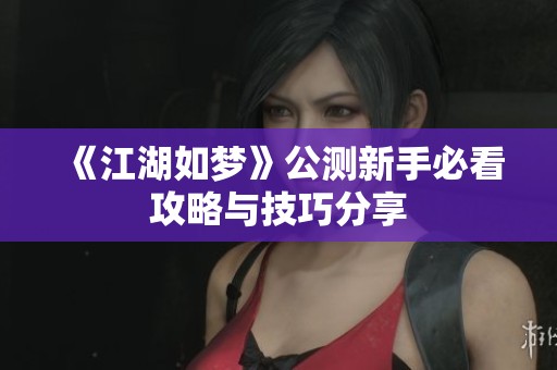 《江湖如梦》公测新手必看攻略与技巧分享