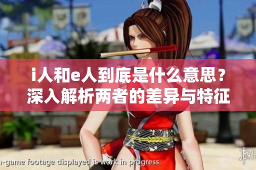 i人和e人到底是什么意思？深入解析两者的差异与特征