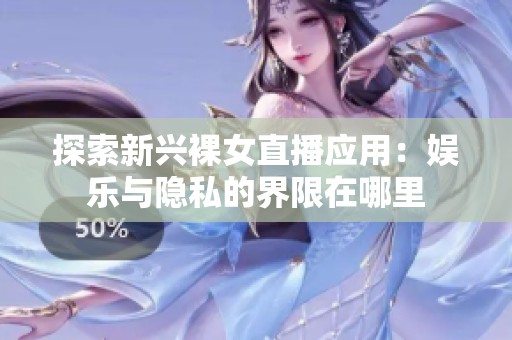 探索新兴裸女直播应用：娱乐与隐私的界限在哪里