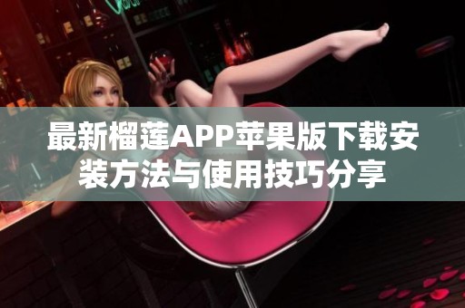 最新榴莲APP苹果版下载安装方法与使用技巧分享