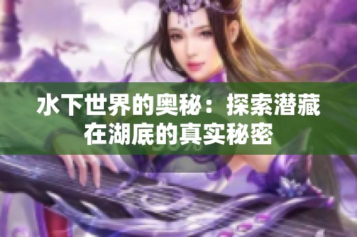 水下世界的奥秘：探索潜藏在湖底的真实秘密