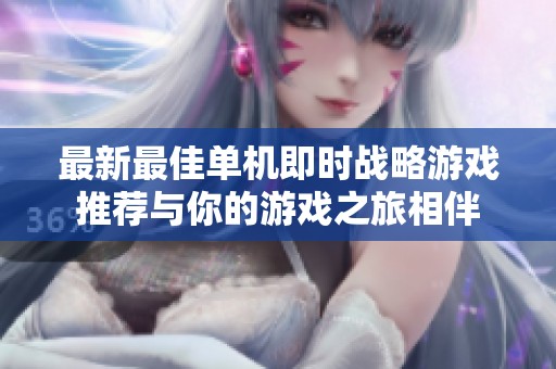最新最佳单机即时战略游戏推荐与你的游戏之旅相伴