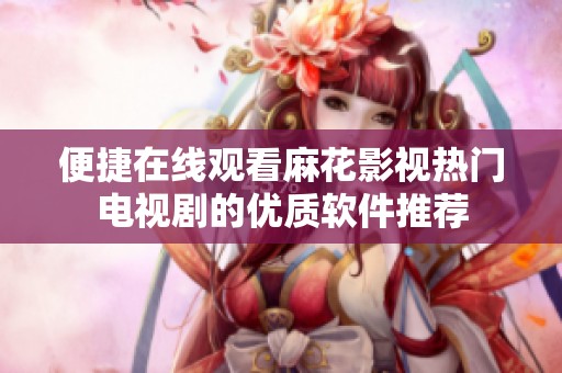 便捷在线观看麻花影视热门电视剧的优质软件推荐