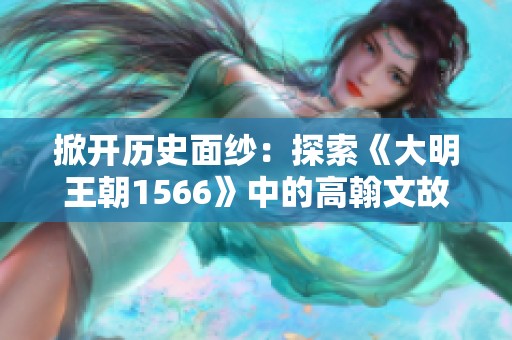 掀开历史面纱：探索《大明王朝1566》中的高翰文故事