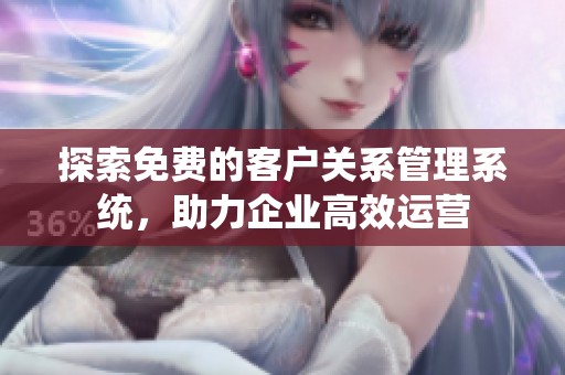 探索免费的客户关系管理系统，助力企业高效运营