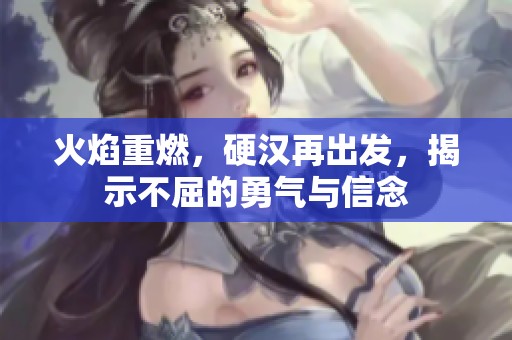 火焰重燃，硬汉再出发，揭示不屈的勇气与信念