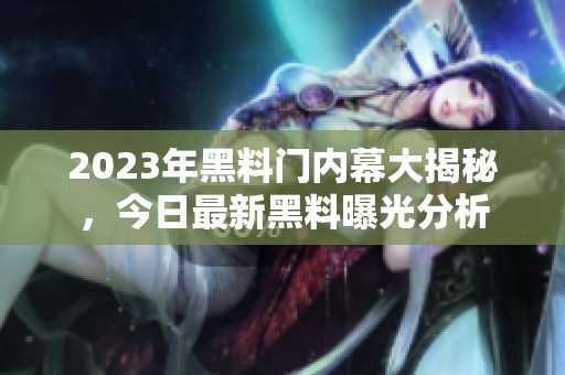 2023年黑料门内幕大揭秘，今日最新黑料曝光分析
