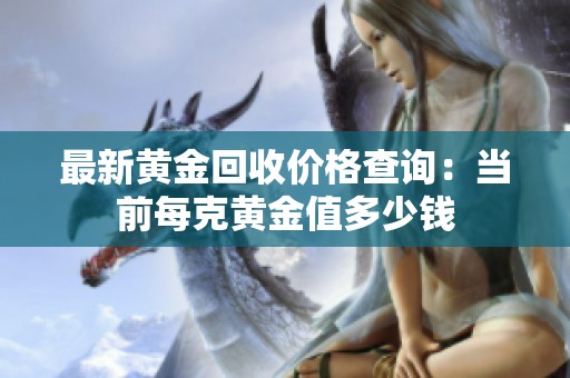 最新黄金回收价格查询：当前每克黄金值多少钱