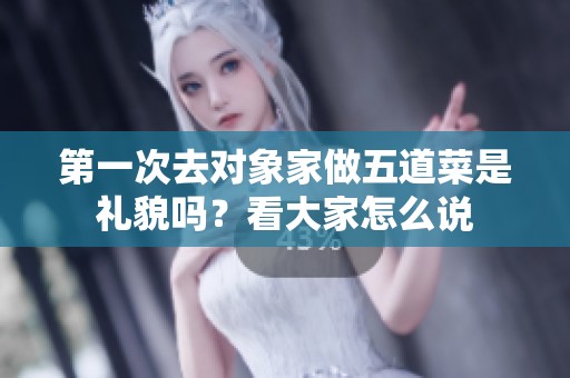 第一次去对象家做五道菜是礼貌吗？看大家怎么说