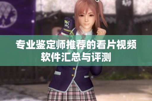 专业鉴定师推荐的看片视频软件汇总与评测