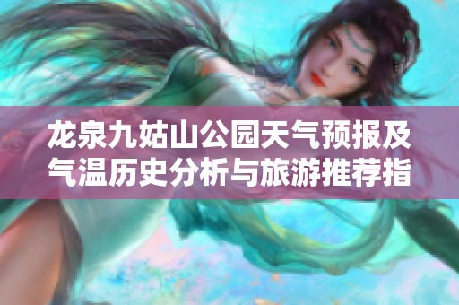 龙泉九姑山公园天气预报及气温历史分析与旅游推荐指南