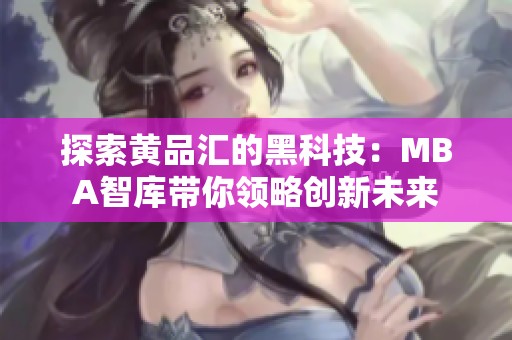 探索黄品汇的黑科技：MBA智库带你领略创新未来