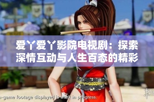 爱丫爱丫影院电视剧：探索深情互动与人生百态的精彩故事