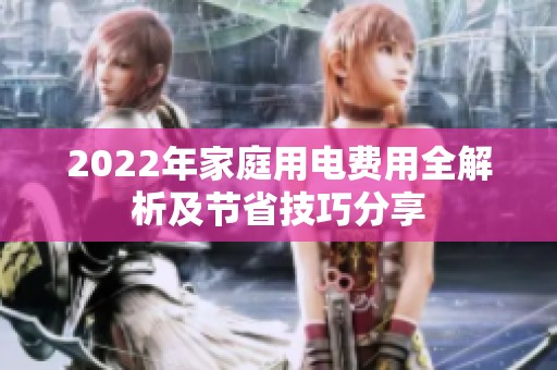 2022年家庭用电费用全解析及节省技巧分享