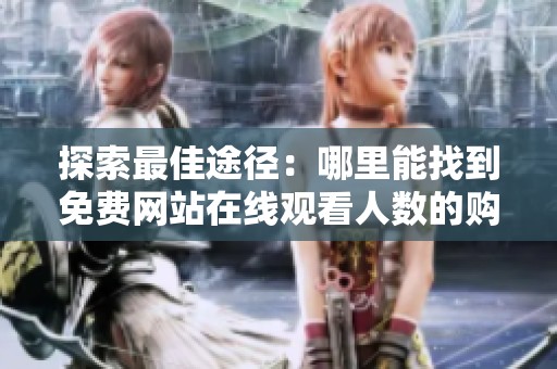探索最佳途径：哪里能找到免费网站在线观看人数的购买方式