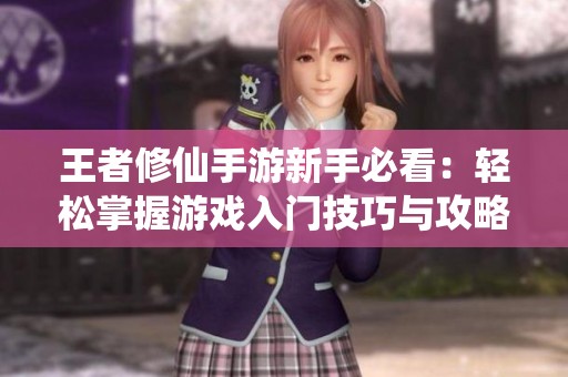 王者修仙手游新手必看：轻松掌握游戏入门技巧与攻略