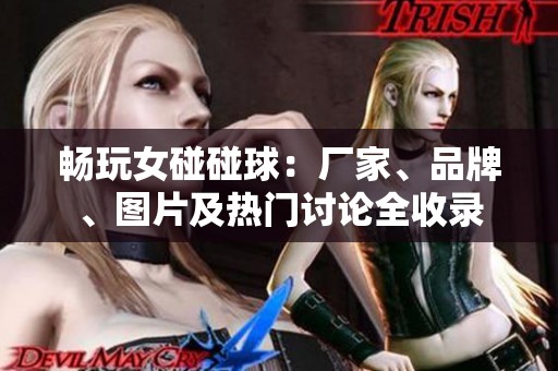 畅玩女碰碰球：厂家、品牌、图片及热门讨论全收录