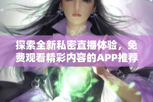 探索全新私密直播体验，免费观看精彩内容的APP推荐