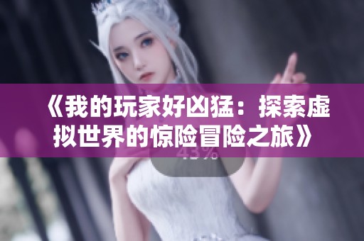 《我的玩家好凶猛：探索虚拟世界的惊险冒险之旅》