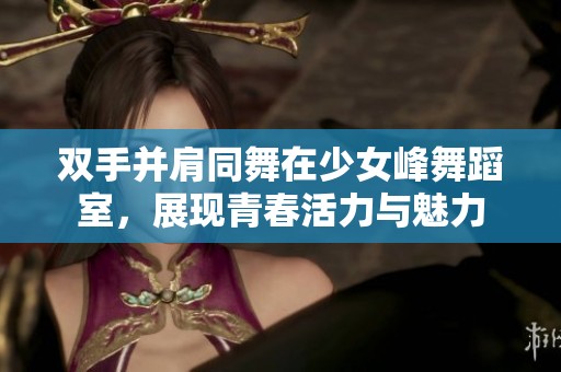 双手并肩同舞在少女峰舞蹈室，展现青春活力与魅力
