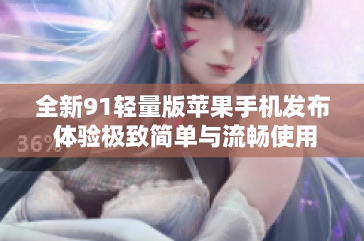 全新91轻量版苹果手机发布 体验极致简单与流畅使用