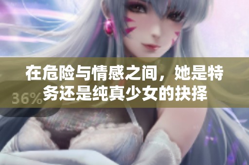在危险与情感之间，她是特务还是纯真少女的抉择