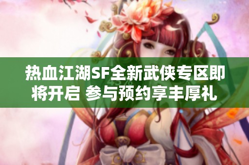 热血江湖SF全新武侠专区即将开启 参与预约享丰厚礼品