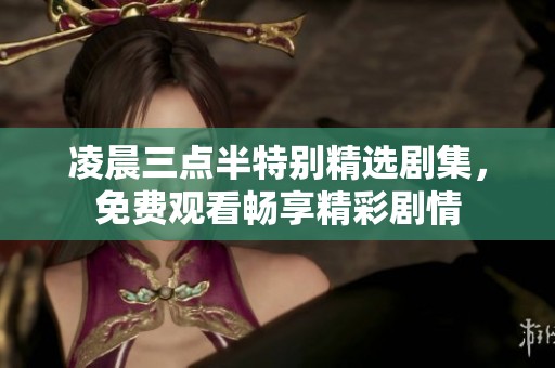 凌晨三点半特别精选剧集，免费观看畅享精彩剧情