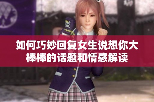 如何巧妙回复女生说想你大棒棒的话题和情感解读