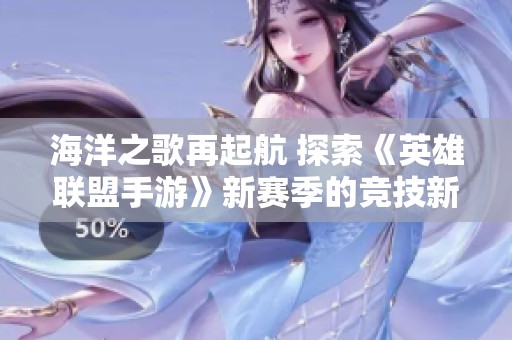 海洋之歌再起航 探索《英雄联盟手游》新赛季的竞技新格局