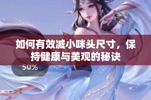 如何有效减小咪头尺寸，保持健康与美观的秘诀