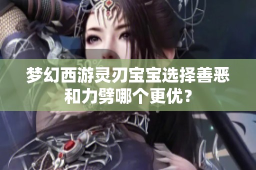梦幻西游灵刃宝宝选择善恶和力劈哪个更优？