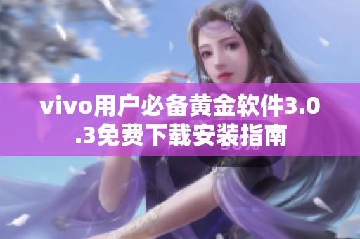 vivo用户必备黄金软件3.0.3免费下载安装指南