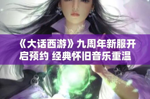 《大话西游》九周年新服开启预约 经典怀旧音乐重温童年回忆