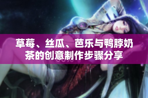 草莓、丝瓜、芭乐与鸭脖奶茶的创意制作步骤分享
