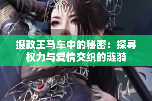 摄政王马车中的秘密：探寻权力与爱情交织的涟漪