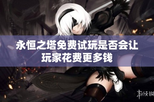 永恒之塔免费试玩是否会让玩家花费更多钱