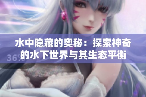 水中隐藏的奥秘：探索神奇的水下世界与其生态平衡