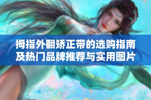 拇指外翻矫正带的选购指南及热门品牌推荐与实用图片分享