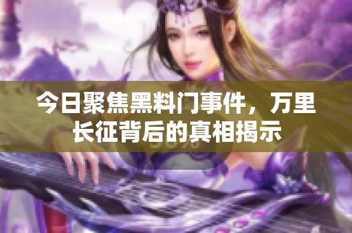 今日聚焦黑料门事件，万里长征背后的真相揭示