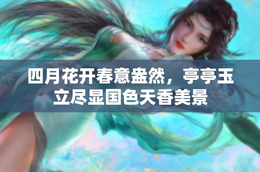 四月花开春意盎然，亭亭玉立尽显国色天香美景
