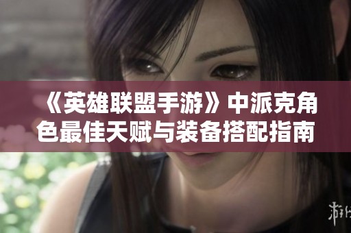 《英雄联盟手游》中派克角色最佳天赋与装备搭配指南